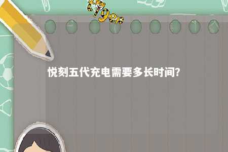 悦刻五代充电需要多长时间	？ 