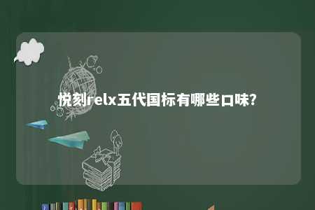 悦刻relx五代国标有哪些口味？ 